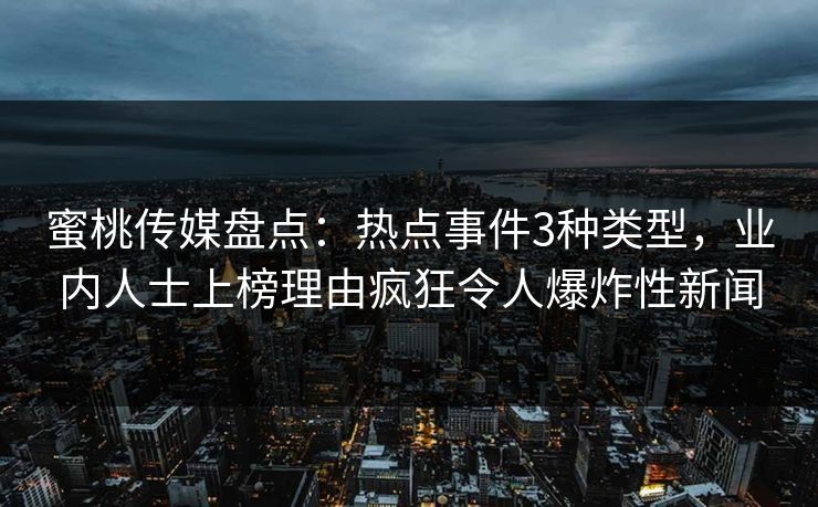 蜜桃传媒盘点:热点事件3种类型,业内人士上榜理由疯狂令人爆炸性新闻 蜜桃传媒盘点:热点事件3种类型,业内人士上榜理由疯狂令人爆炸性新闻
