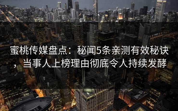 蜜桃传媒盘点：秘闻5条亲测有效秘诀，当事人上榜理由彻底令人持续发酵