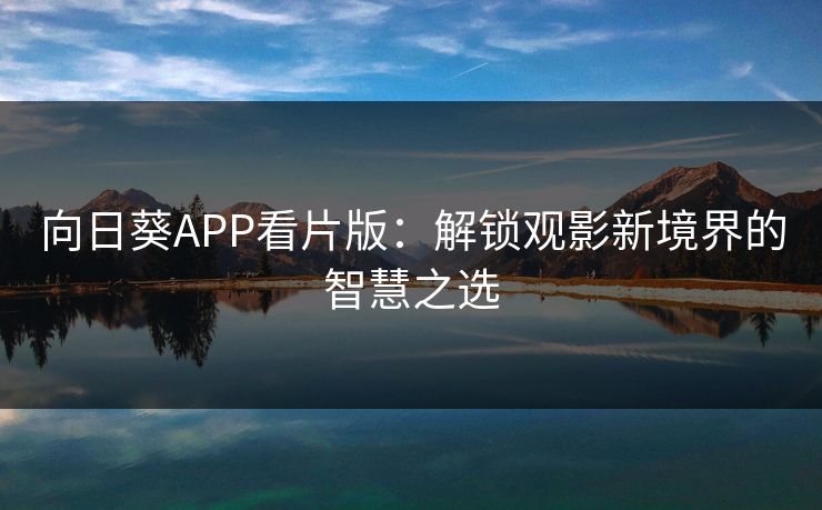 向日葵APP看片版：解锁观影新境界的智慧之选