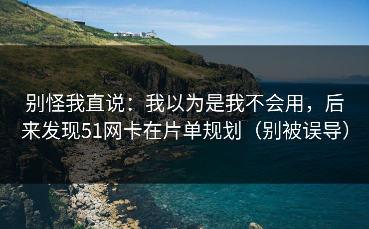 别怪我直说：我以为是我不会用，后来发现51网卡在片单规划（别被误导）